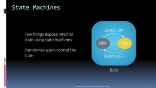 State Machines
Few things expose internal
state using state machines
Sometimes users control the
state
Bulb
6
Internet of ...