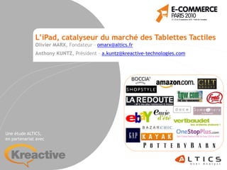 L’iPad, catalyseur du marché des Tablettes Tactiles
              Olivier MARX, Fondateur – omarx@altics.fr
              Anthony KUNTZ, Président - a.kuntz@kreactive-technologies.com




Une étude ALTICS,
en partenariat avec
 