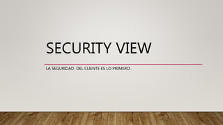 SECURITY VIEW
LA SEGURIDAD DEL CLIENTE ES LO PRIMERO.
 