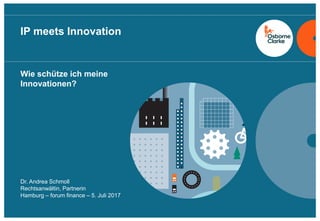 osborneclarke.com
1
Wie schütze ich meine
Innovationen?
IP meets Innovation
Dr. Andrea Schmoll
Rechtsanwältin, Partnerin
Hamburg – forum finance – 5. Juli 2017
 
