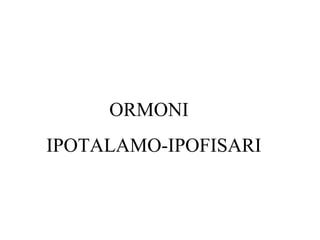 ORMONI
IPOTALAMO-IPOFISARI

 