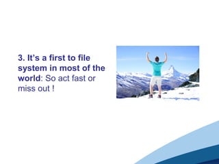 3. It’s a first to file
system in most of the
world: So act fast or
miss out !
 