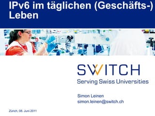 IPv6 im täglichen (Geschäfts-)
Leben




                        Simon Leinen
                        simon.leinen@switch.ch

Zürich, 08. Juni 2011
 