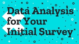 Data Analysis
for Your
Initial Survey
 