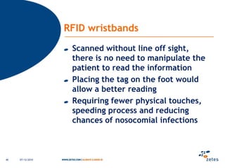 Asset management Passive RFID tag on AssetCheap solution vs Active« RFID gate » in the elevator area to disciminate services/floorsLimited cablingLimited investmentRegular identification of assetbeingused by staff usingother ID technologiesRFID, Voice, datamatrix06/12/201034