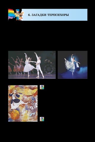 26
6. ЗАГАДКИ ТЕРПСИХОРЫ
Волшебные сказки можно увидеть не только в ку-
кольном театре и на телеэкране. Балет – это искусство,
которое благодаря грациозному танцу и прекрасной
музыке позволяет артисту передать внешний вид, ха-
рактер, настроение и движения любого сказочного пер-
сонажа. Здесь тоже является важной работа художника,
который сначала придумывает, а затем рисует эскизы
костюмов и декораций для каждой отдельной сказки.
Вспомни, какие волшебные исто-
рии, воспроизведённые в балете,
ты знаешь. Назови персонажей этих
сказок. Какой характер танца больше
всего подходит для каждого из них?
Добрая и волшебная Золушка
приветствует нас с театральной
сцены, телеэкранов и картин ху-
дожников.
Какой именно момент из сказки
передала художница? Как колорит
картины помогает понять, что чувст­
вует Золушка?
Сцены из балета «Золушка»
А. Столбова.
Золушка
 