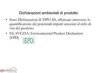 Dichiarazioni ambientali di prodotto Sono Dichiarazioni di TIPO III, effettuate attraverso la quantificazione dei potenziali impatti associati al ciclo di vita del prodotto ES. SVEZIA: Environmental Product Declaration (EPD) 