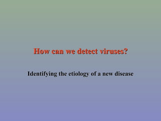 How can we detect viruses?

Identifying the etiology of a new disease
 