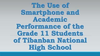 The Use of
Smartphone and
Academic
Performance of the
Grade 11 Students
of Tibanban National
High School
 