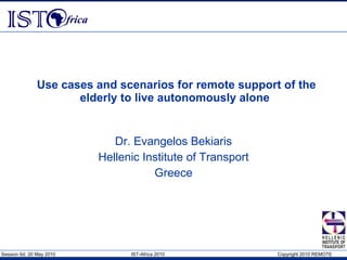 Use cases and scenarios for remote support of the elderly to live autonomously alone   Dr. Evangelos Bekiaris Hellenic Institute of Transport Greece 
