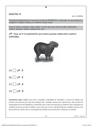 21 1ºS/10 - Teste 01
CADERNO DO PROFESSOR APLICADOR II guia aplicação CAPA VERDE.indd 21 21/1/2010 09:01:28
8
Teste 1/2010
D2 (2010/1) - Reconhecer sílabas.
Identificar o número de sílabas que formam uma palavra por
contagem.
 