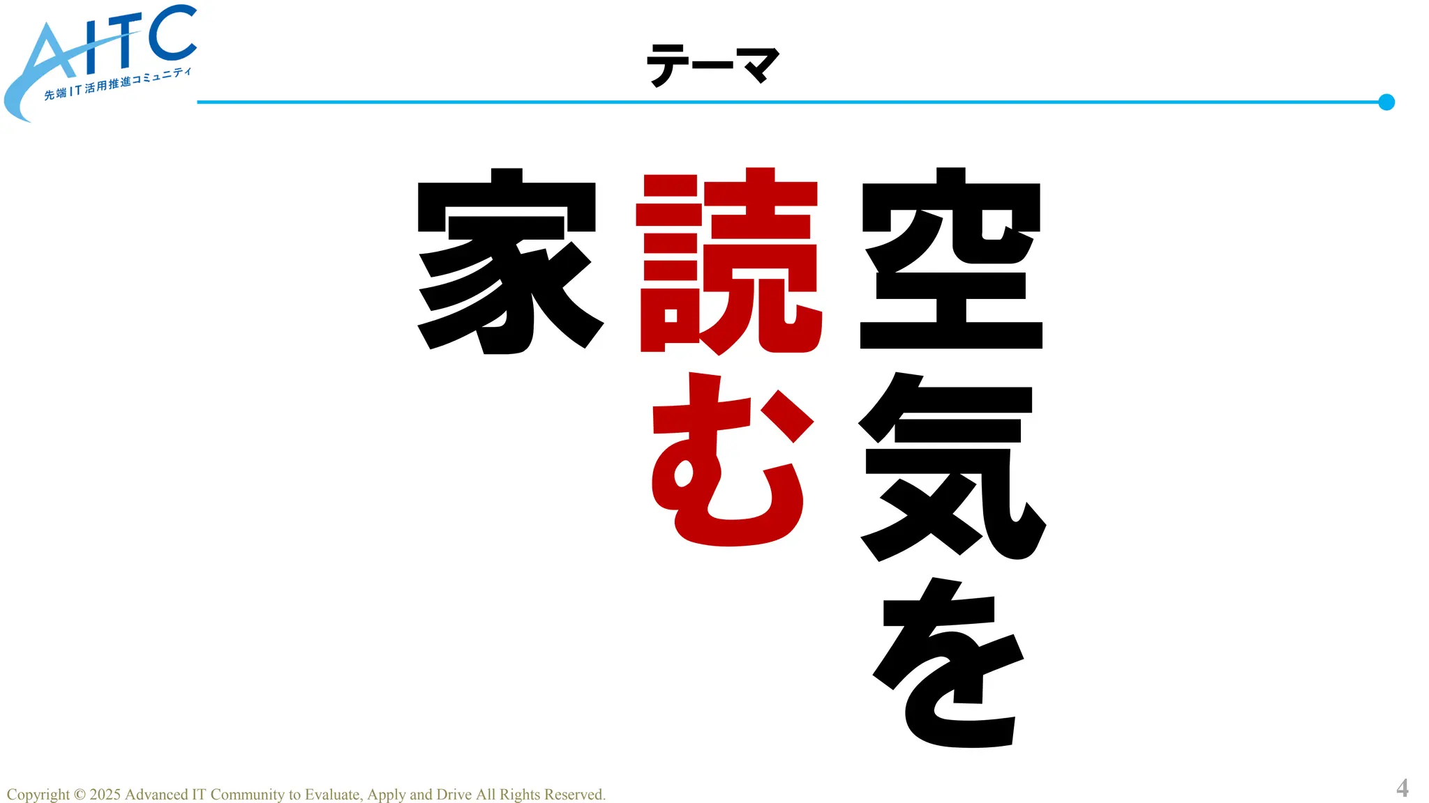 4
Copyright © 2025 Advanced IT Community to Evaluate, Apply and Drive All Rights Reserved.
空
気
を
読
む
家
テーマ
 