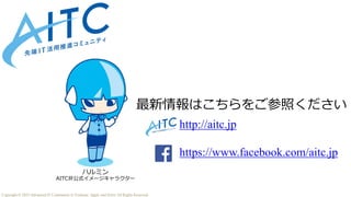 ハルミン
AITC非公式イメージキャラクター
最新情報はこちらをご参照ください
http://aitc.jp
https://www.facebook.com/aitc.jp
http://aitc.jp
https://www.facebook.com/aitc.jp
Copyright © 2025 Advanced IT Community to Evaluate, Apply and Drive All Rights Reserved.
 