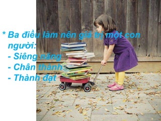 * Ba điều làm nên giá trị một con 
người: 
- Siêng năng 
- Chân thành 
- Thành đạt 
 