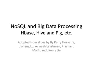 NoSQL and Big Data Processing
Hbase, Hive and Pig, etc.
Adopted from slides by By Perry Hoekstra,
Jiaheng Lu, Avinash Laks...