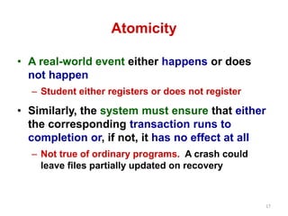 17
Atomicity
• A real-world event either happens or does
not happen
– Student either registers or does not register
• Simi...