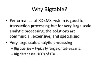Why Bigtable?
• Performance of RDBMS system is good for
transaction processing but for very large scale
analytic processin...
