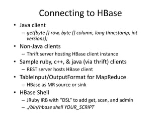 Connecting to HBase
• Java client
– get(byte [] row, byte [] column, long timestamp, int
versions);
• Non-Java clients
– T...