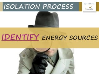 4
A U S T R A L I A
ISOLATION PROCESS
IDENTIFY ENERGY SOURCES
 