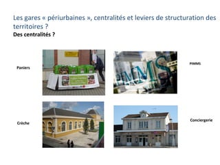 Les gares « périurbaines », centralités et leviers de structuration des
territoires ?
Des centralités ?
GORGES
Paniers
Crèche
Conciergerie
TRE-LAZE
PIMMS
GALLIENI
BARENTIN
 