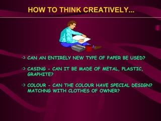 HOW TO THINK CREATIVELY... <ul><ul><li>CAN AN ENTIRELY NEW TYPE OF PAPER BE USED? </li></ul></ul><ul><ul><li>CASING - CAN ...