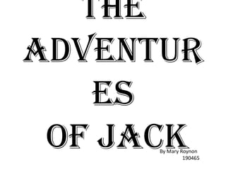 The
Adventur
    es
 of Jack
      By Mary Roynon
               190465
 