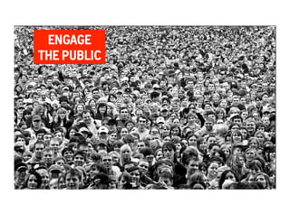 ENGAGE 
THE PUBLIC 
Groove to save the World 
An Experiment in Social Change 
 
