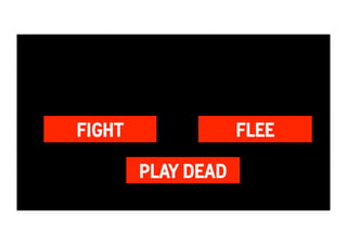 FIGHT FLEE 
PLAY DEAD 
 