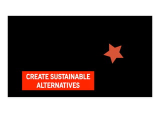 CREATE SUSTAINABLE 
ALTERNATIVES 
 
