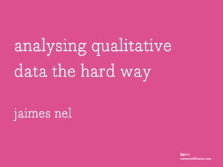 analysing qualitative
data the hard way
jaimes nel
@gnva
connectedfutures.com

 