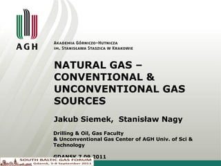 NATURAL GAS – CONVENTIONAL  &  UNCONVENTIONAL GAS SOURCES Jakub Siemek,  Stanisław Nagy  Drilling & Oil, Gas Faculty & Unconventional Gas Center of AGH Univ. of Sci & Technology GDANSK 7.09.2011 