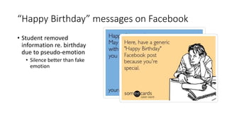 “Happy Birthday” messages on Facebook
• Student removed
information re. birthday
due to pseudo-emotion
• Silence better than fake
emotion
 
