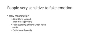 People very sensitive to fake emotion
• How meaningful?
• Algorithms to send,
alter message yearly
• False signaling of bond when none
exists
• Evolutionarily costly
 