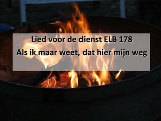 Lied voor de dienst ELB 178 Als ik maar weet, dat hier mijn weg 