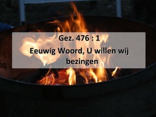 Gez. 476 : 1 Eeuwig Woord, U willen wij bezingen 