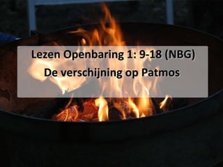 Lezen Openbaring 1: 9-18 (NBG) De verschijning op Patmos  
