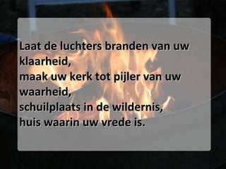 Laat de luchters branden van uw klaarheid, maak uw kerk tot pijler van uw waarheid, schuilplaats in de wildernis, huis waarin uw vrede is. 