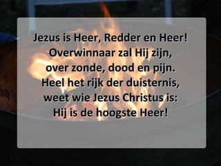 Jezus is Heer, Redder en Heer! Overwinnaar zal Hij zijn, over zonde, dood en pijn. Heel het rijk der duisternis, weet wie Jezus Christus is: Hij is de hoogste Heer! 