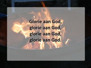 Glorie aan God, glorie aan God, glorie aan God, glorie aan God. 