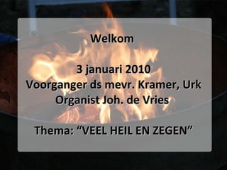 Welkom  3 januari 2010 Voorganger ds mevr. Kramer, Urk Organist Joh. de Vries  Thema: “VEEL HEIL EN ZEGEN” 