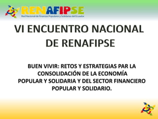 BUEN VIVIR: RETOS Y ESTRATEGIAS PAR LA
      CONSOLIDACIÓN DE LA ECONOMÍA
POPULAR Y SOLIDARIA Y DEL SECTOR FINANCIERO
           POPULAR Y SOLIDARIO.
 