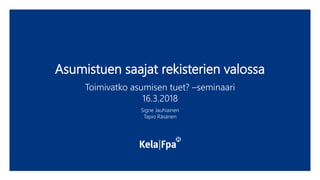 Asumistuen saajat rekisterien valossa
Toimivatko asumisen tuet? –seminaari
16.3.2018
Signe Jauhiainen
Tapio Räsänen
 