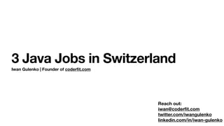 Iwan Gulenko | Founder of coderﬁt.com
3 Java Jobs in Switzerland
Reach out:
iwan@coderﬁt.com
twitter.com/iwangulenko
linkedin.com/in/iwan-gulenko
 
