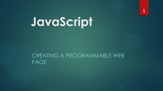 JavaScript
CREATING A PROGRAMMABLE WEB
PAGE
1
 