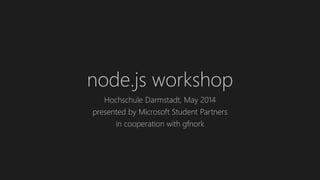 node.js workshop
Hochschule Darmstadt, May 2014
presented by Microsoft Student Partners
in cooperation with gfnork
 
