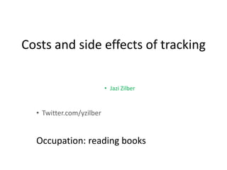 Costs and side effects of tracking

                          • Jazi Zilber


  • Twitter.com/yzilber


  Occupation: reading books
 