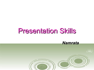 Presentation SkillsPresentation Skills
NamrataNamrata
 