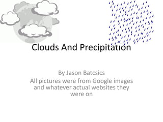 Clouds And Precipitation

           By Jason Batcsics
All pictures were from Google images
 and whatever actual websites they
                were on
 