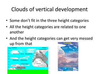 Clouds of vertical development
• Some don’t fit in the three height categories
• All the height categories are related to one
  another
• And the height categories can get very messed
  up from that
 