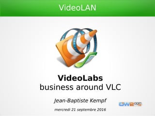 VideoLAN
VideoLabs
business around VLC
Jean-Baptiste Kempf
mercredi 21 septembre 2016
 